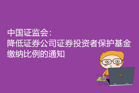 中國(guó)證監(jiān)會(huì)：降低證券公司證券投資者保護(hù)基金繳納比例的通知
