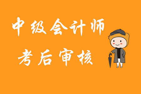 中級(jí)會(huì)計(jì)師考后審核是指什么？首次報(bào)考有哪些注意事項(xiàng)？