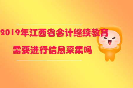 2019年江西省會計繼續(xù)教育需要進行信息采集嗎？