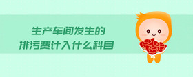 生產(chǎn)車間發(fā)生的排污費計入什么科目