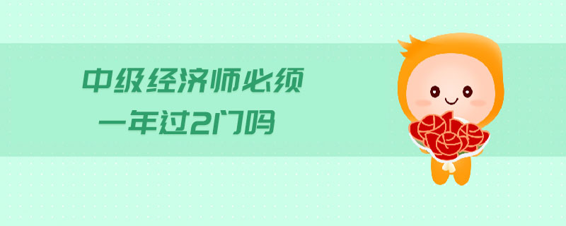 中級經(jīng)濟(jì)師必須一年過2門嗎