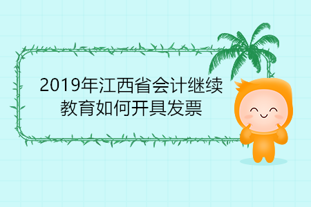 2019年江西省會計(jì)繼續(xù)教育如何開具發(fā)票？