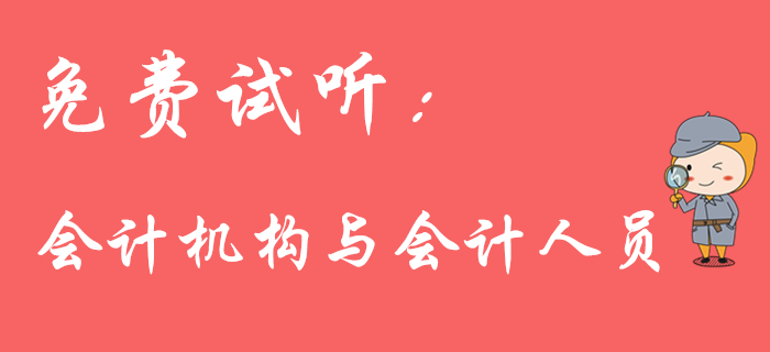 初級會計(jì)職稱名師免費(fèi)課程：會計(jì)機(jī)構(gòu)與會計(jì)人員