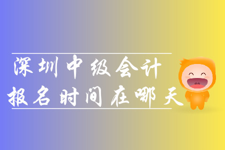 2020年深圳中級會(huì)計(jì)報(bào)名時(shí)間在哪天？