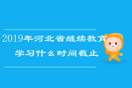 2019年河北省繼續(xù)教育學(xué)習(xí)什么時(shí)間截止？