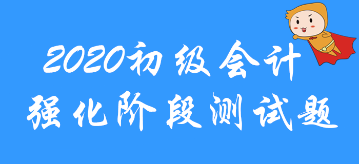 2020年初級會計(jì)職稱強(qiáng)化階段習(xí)題測試！