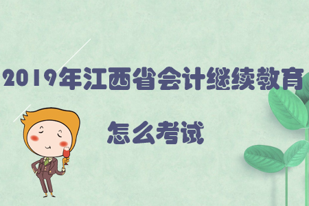 2019年江西省會計繼續(xù)教育怎么考試？