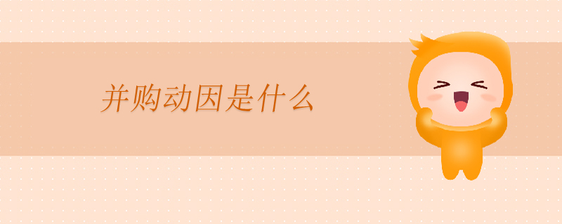 并購(gòu)動(dòng)因是什么