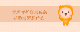 管理者擴(kuò)張動(dòng)機(jī)的并購動(dòng)因是什么
