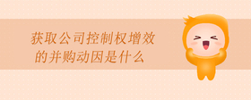 獲取公司控制權(quán)增效的并購動(dòng)因是什么
