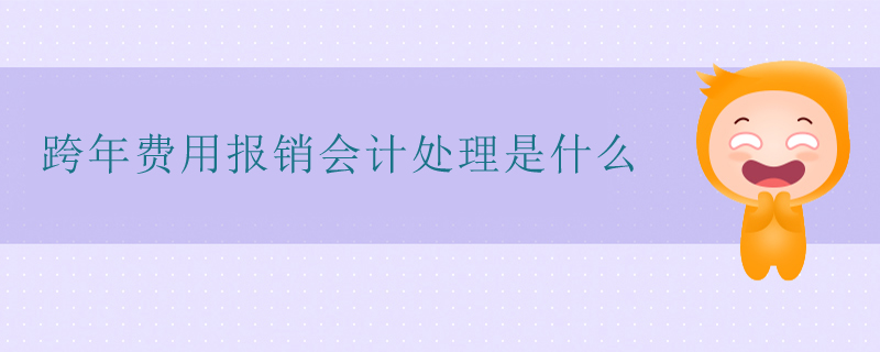 跨年費(fèi)用報(bào)銷(xiāo)會(huì)計(jì)處理是什么
