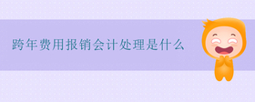 跨年費(fèi)用報(bào)銷會(huì)計(jì)處理是什么