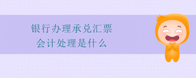 銀行辦理承兌匯票會(huì)計(jì)處理是什么