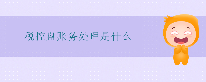 稅控盤(pán)賬務(wù)處理是什么