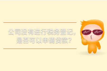 公司沒有進(jìn)行稅務(wù)登記，是否可以申請(qǐng)貸款？