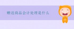 贈(zèng)送商品會(huì)計(jì)處理是什么
