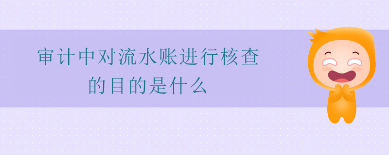 審計(jì)中對流水賬進(jìn)行核查的目的是什么