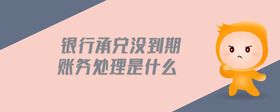 銀行承兌沒到期賬務(wù)處理是什么