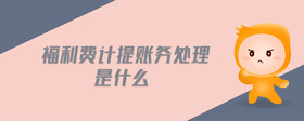 福利費(fèi)計(jì)提賬務(wù)處理是什么