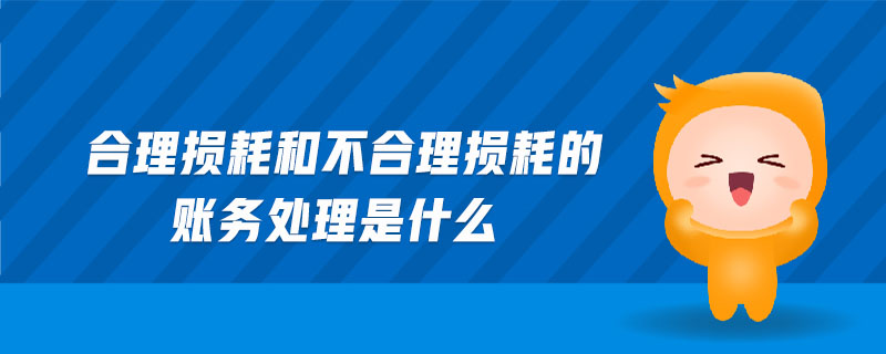 合理損耗和不合理損耗的賬務處理是什么