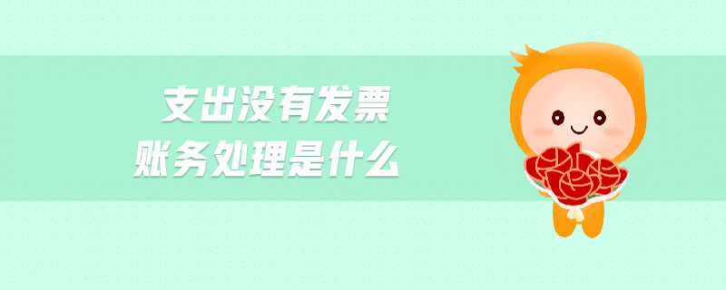 支出沒有發(fā)票賬務(wù)處理是什么
