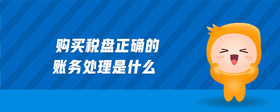 購買稅盤正確的賬務(wù)處理是什么