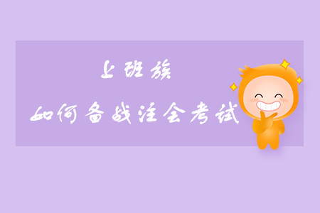 上班族如何備戰(zhàn)注會(huì)考試？