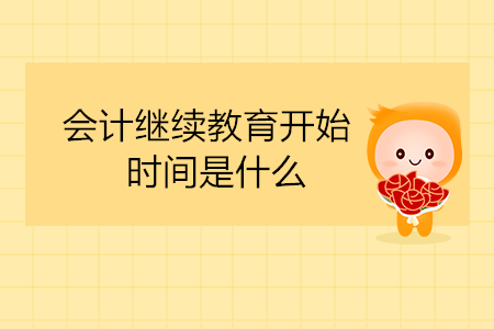 會計(jì)繼續(xù)教育開始時間是什么？