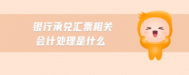 銀行承兌匯票相關(guān)會(huì)計(jì)處理是什么