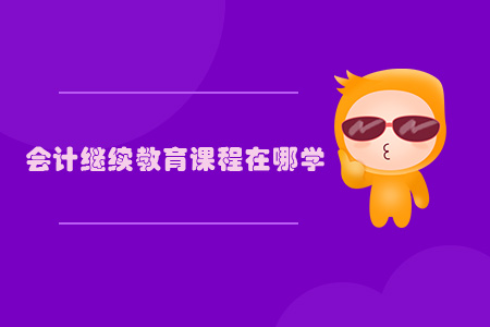會(huì)計(jì)繼續(xù)教育課程在哪學(xué)？