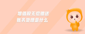 增值稅無償贈送賬務(wù)處理是什么