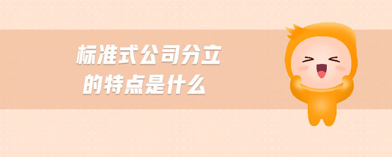 標(biāo)準(zhǔn)式公司分立的特點是什么