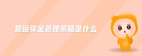 營(yíng)運(yùn)資金管理策略是什么