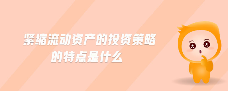 緊縮流動資產(chǎn)的投資策略的特點是什么