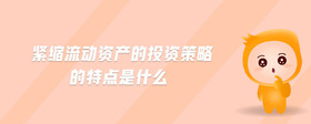 緊縮流動(dòng)資產(chǎn)的投資策略的特點(diǎn)是什么