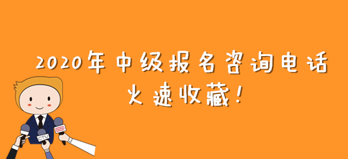 報考有疑問？2020年中級會計報名咨詢電話大匯總！火速收藏