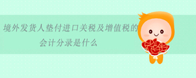 境外發(fā)貨人墊付進(jìn)口關(guān)稅及增值稅的會計分錄是什么