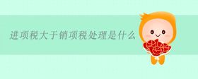 進(jìn)項(xiàng)稅大于銷項(xiàng)稅處理是什么