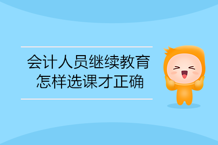 會計人員繼續(xù)教育怎樣選課才正確？
