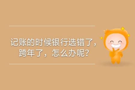 記賬的時候銀行選錯了，跨年了，怎么辦呢？