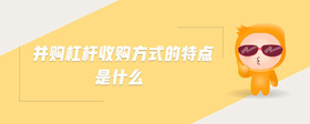 并購(gòu)杠桿收購(gòu)方式的特點(diǎn)是什么
