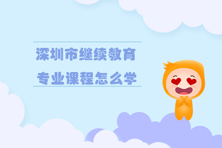 深圳市繼續(xù)教育專業(yè)課程怎么學(xué)？