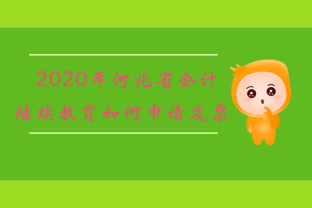 2020年河北省會計繼續(xù)教育如何申請發(fā)票？