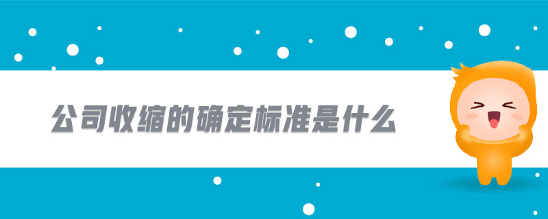公司收縮的確定標(biāo)準(zhǔn)是什么