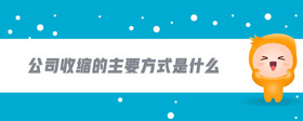 公司收縮的主要方式是什么