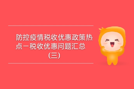 防控疫情稅收優(yōu)惠政策熱點——稅收優(yōu)惠問題匯總（三）