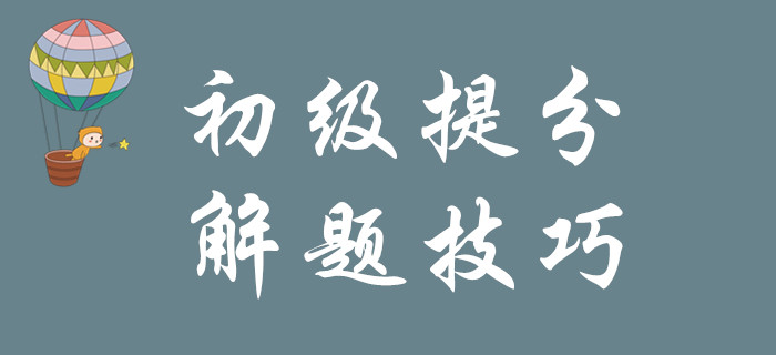 掌握以下解題技巧，1個月實現(xiàn)初級會計彎道超車！