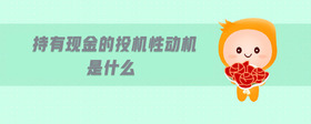持有現(xiàn)金的投機(jī)性動(dòng)機(jī)是什么