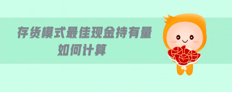 存貨模式最佳現(xiàn)金持有量如何計算