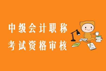 中級會計職稱資格審核所需材料為哪些？